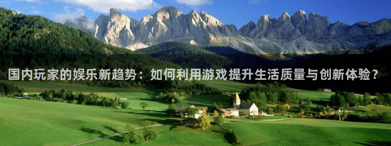 奇亿娱乐网页登录入口下载：国内玩家的娱乐新趋势：如何利用游戏