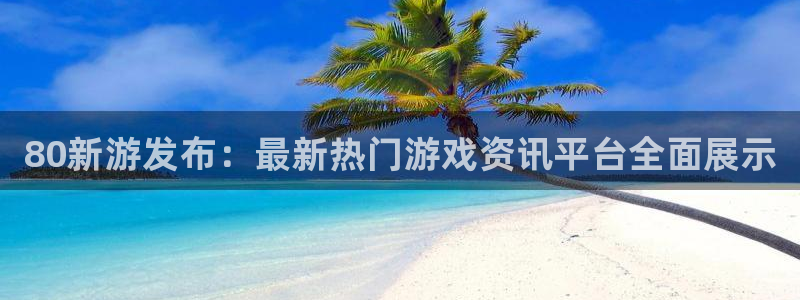 奇亿娱乐在线登录：80新游发布：最新热门游戏资讯平台全面展示