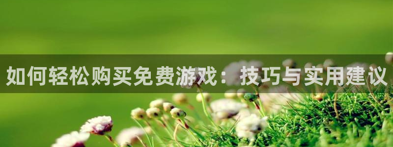 奇亿娱乐平台登录线路：如何轻松购买免费游戏：技巧与实用建议