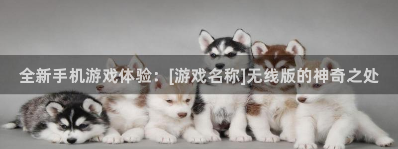 奇亿娱乐平台登陆：全新手机游戏体验：[游戏名称]无线版的神奇