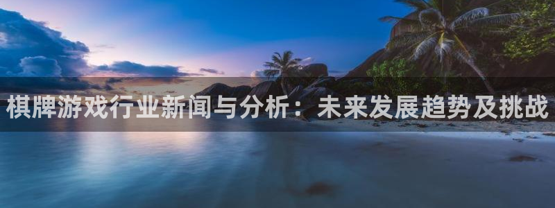 奇亿娱乐官方注册登录：棋牌游戏行业新闻与分析：未来发展趋势及