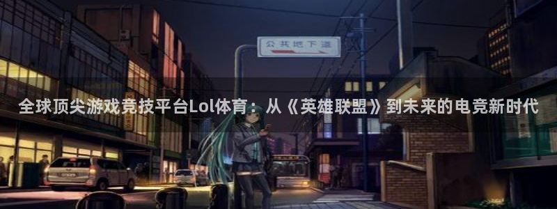 奇亿娱乐平台登录入口：全球顶尖游戏竞技平台Lol体育：从《英