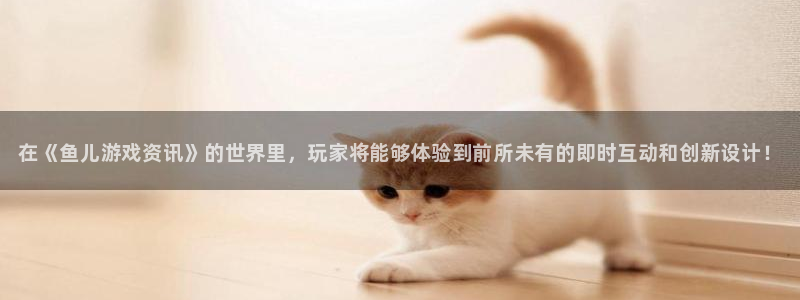 奇亿娱乐是什么：在《鱼儿游戏资讯》的世界里，玩家将能够体验到