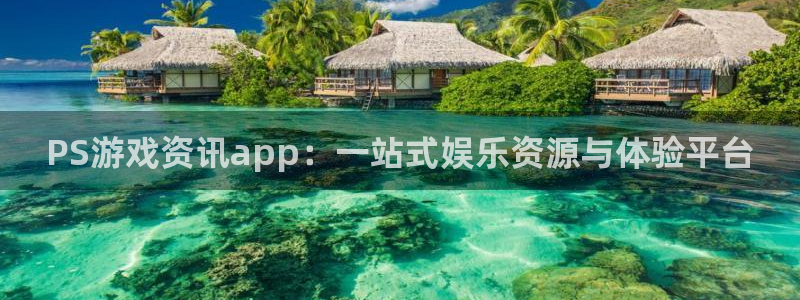 奇亿娱乐代理登陆：PS游戏资讯app：一站式娱乐资源与体验平