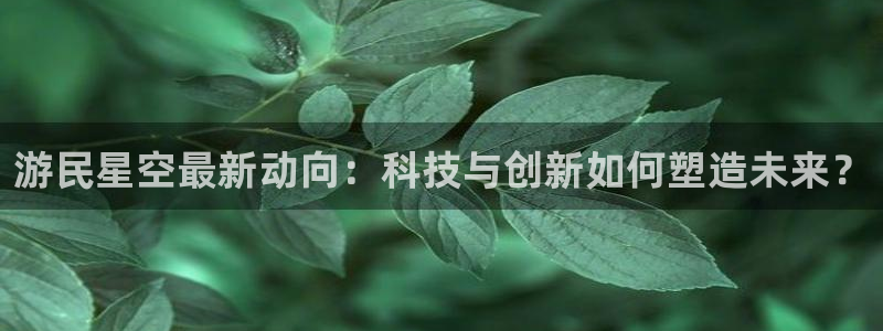 奇亿娱乐升级5994月：游民星空最新动向：科技与创新如何塑造