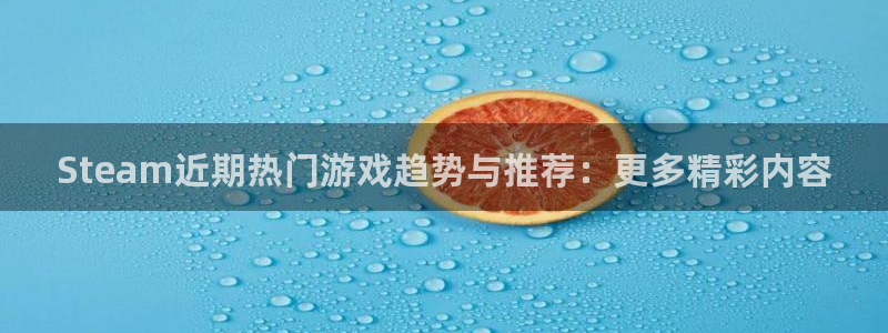 奇亿娱乐代理登陆：Steam近期热门游戏趋势与推荐：更多精彩