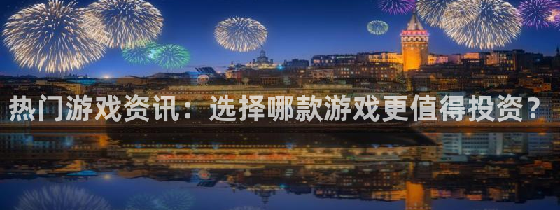 奇亿娱乐平台官网入口：热门游戏资讯：选择哪款游戏更值得投资？