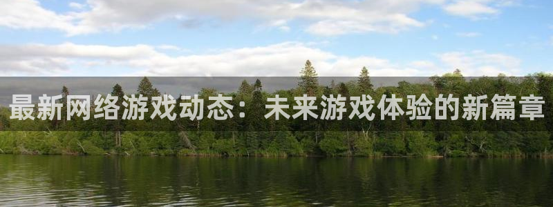 奇亿娱乐下载链接：最新网络游戏动态：未来游戏体验的新篇章