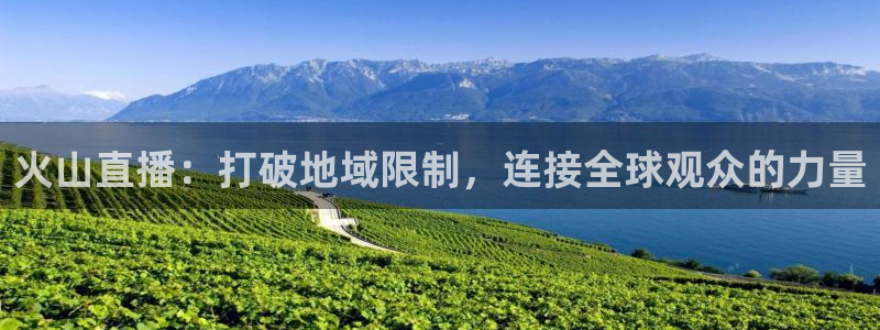 9255tv直播nba在线直播：火山直播：打破地域限制，连接全球观众的力量