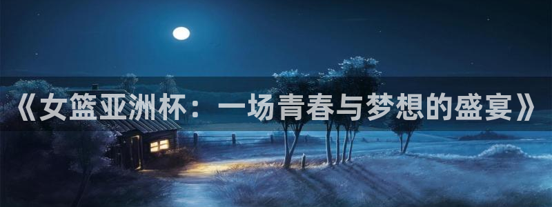 9255tv直播nba在线直播：《女篮亚洲杯：一场青春与梦想的盛宴》