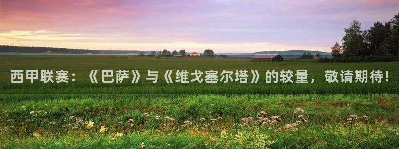9255tv直播无插件nba：西甲联赛：《巴萨》与《维戈塞尔塔》的较量，敬请期待!