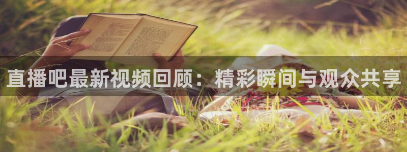 9255tv直播无插件nba：直播吧最新视频回顾：精彩瞬间与观众共享