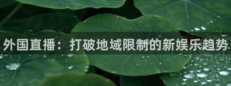 9255tv直播无插件nba：外国直播：打破地域限制的新娱乐趋势